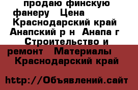 продаю финскую фанеру › Цена ­ 2 500 - Краснодарский край, Анапский р-н, Анапа г. Строительство и ремонт » Материалы   . Краснодарский край